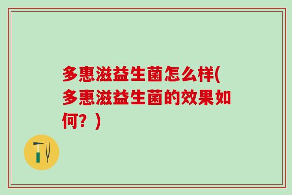 多惠滋益生菌怎么样(多惠滋益生菌的效果如何？)