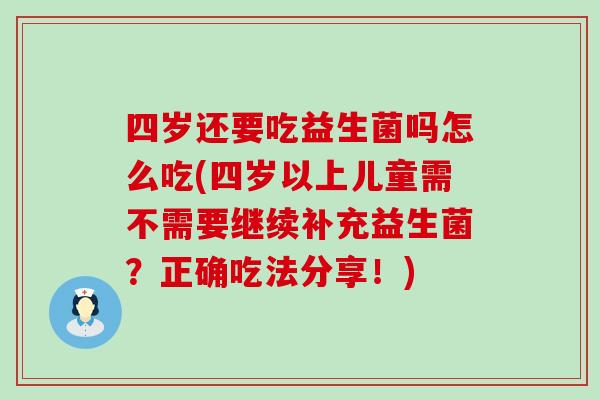 四岁还要吃益生菌吗怎么吃(四岁以上儿童需不需要继续补充益生菌？正确吃法分享！)