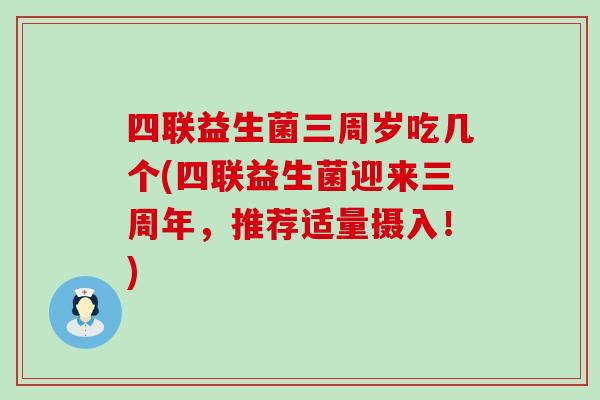 四联益生菌三周岁吃几个(四联益生菌迎来三周年，推荐适量摄入！)