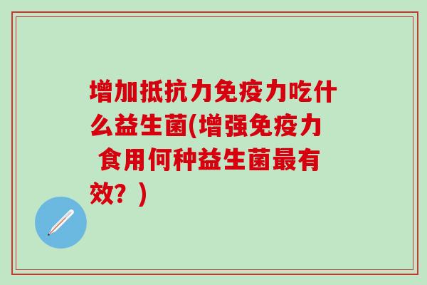 增加力吃什么益生菌(增强力 食用何种益生菌有效？)