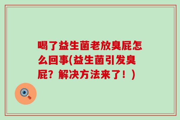 喝了益生菌老放臭屁怎么回事(益生菌引发臭屁？解决方法来了！)