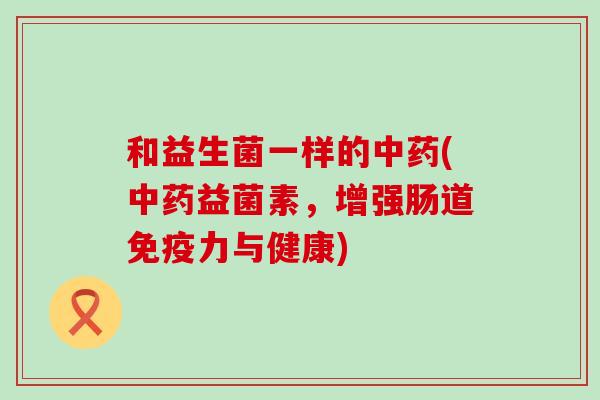 和益生菌一样的(益菌素，增强肠道力与健康)