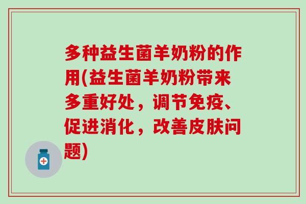 多种益生菌羊奶粉的作用(益生菌羊奶粉带来多重好处，调节、促进消化，改善问题)