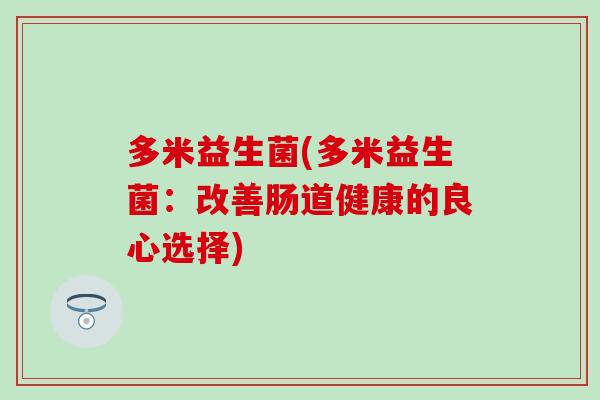 多米益生菌(多米益生菌：改善肠道健康的良心选择)