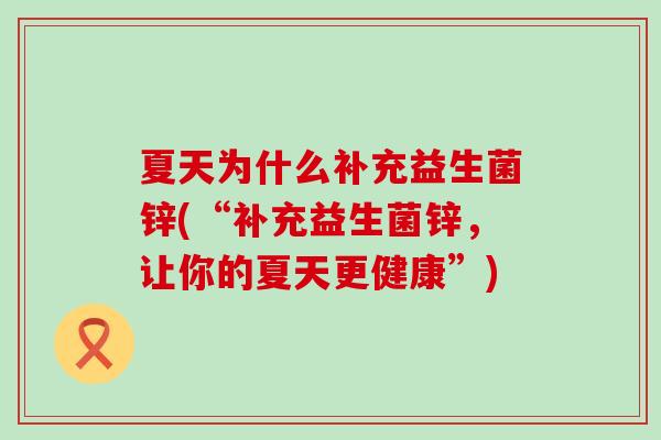 夏天为什么补充益生菌锌(“补充益生菌锌，让你的夏天更健康”)