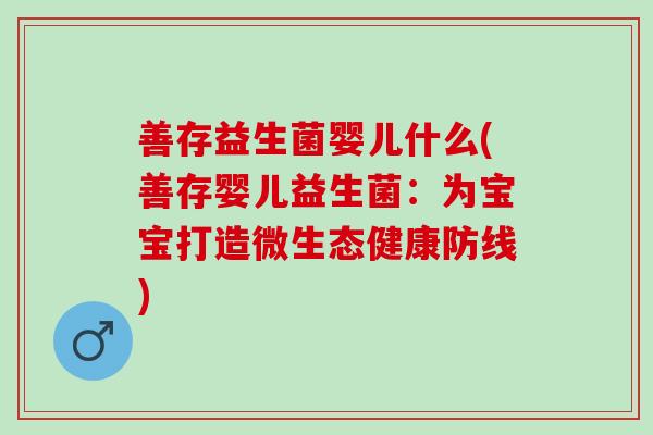 善存益生菌婴儿什么(善存婴儿益生菌：为宝宝打造微生态健康防线)