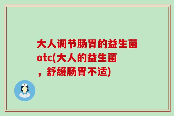 大人调节肠胃的益生菌otc(大人的益生菌，舒缓肠胃不适)