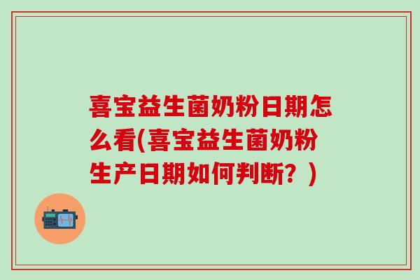 喜宝益生菌奶粉日期怎么看(喜宝益生菌奶粉生产日期如何判断？)