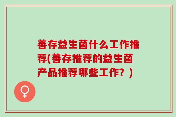 善存益生菌什么工作推荐(善存推荐的益生菌产品推荐哪些工作？)