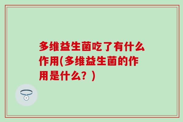 多维益生菌吃了有什么作用(多维益生菌的作用是什么？)