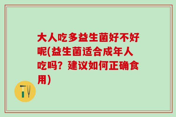 大人吃多益生菌好不好呢(益生菌适合成年人吃吗？建议如何正确食用)