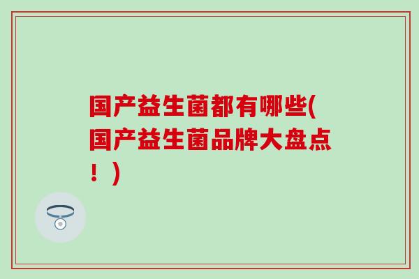 国产益生菌都有哪些(国产益生菌品牌大盘点！)