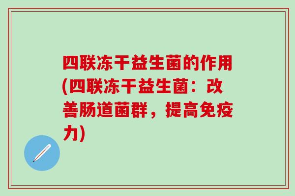 四联冻干益生菌的作用(四联冻干益生菌：改善肠道菌群，提高力)