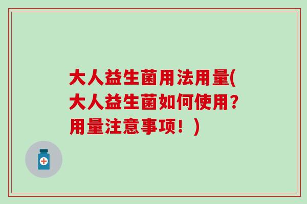 大人益生菌用法用量(大人益生菌如何使用？用量注意事项！)