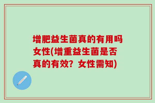 增肥益生菌真的有用吗女性(增重益生菌是否真的有效？女性需知)
