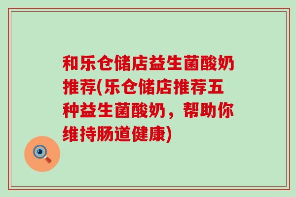 和乐仓储店益生菌酸奶推荐(乐仓储店推荐五种益生菌酸奶，帮助你维持肠道健康)