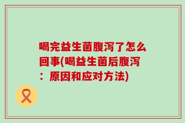 喝完益生菌了怎么回事(喝益生菌后：原因和应对方法)