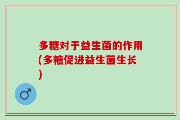 多糖对于益生菌的作用(多糖促进益生菌生长)