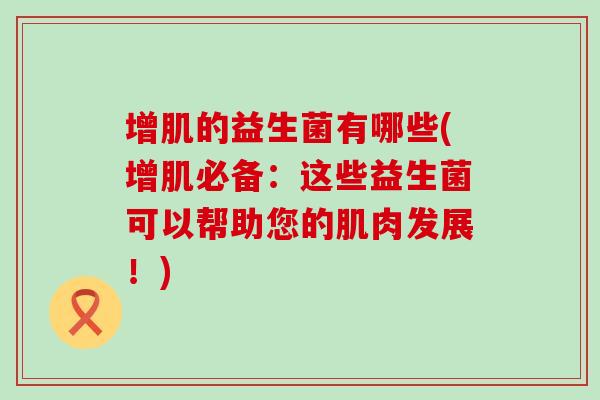 增肌的益生菌有哪些(增肌必备：这些益生菌可以帮助您的肌肉发展！)