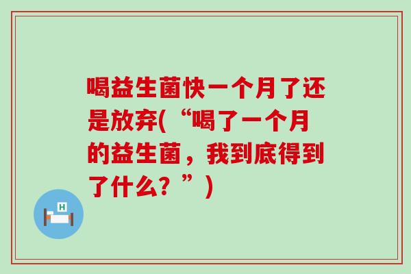 喝益生菌快一个月了还是放弃(“喝了一个月的益生菌,我到底得到了什么?”) 喝益生菌快一个月了还是放弃(“喝了一个月的益生菌,我到底得到了什么?”)