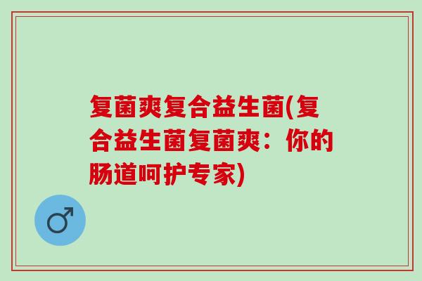 复菌爽复合益生菌(复合益生菌复菌爽：你的肠道呵护专家)
