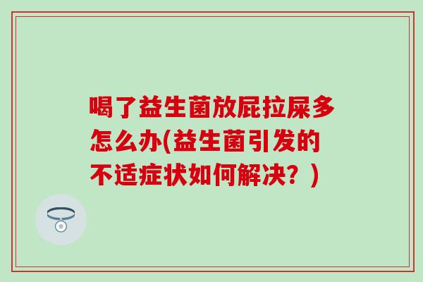 喝了益生菌放屁拉屎多怎么办(益生菌引发的不适症状如何解决？)