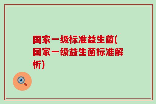 国家一级标准益生菌(国家一级益生菌标准解析)
