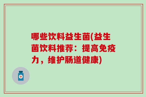 哪些饮料益生菌(益生菌饮料推荐：提高力，维护肠道健康)