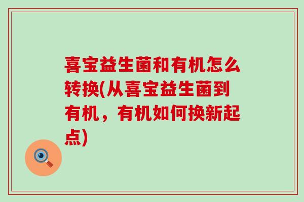 喜宝益生菌和有机怎么转换(从喜宝益生菌到有机，有机如何换新起点)