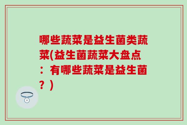 哪些蔬菜是益生菌类蔬菜(益生菌蔬菜大盘点：有哪些蔬菜是益生菌？)