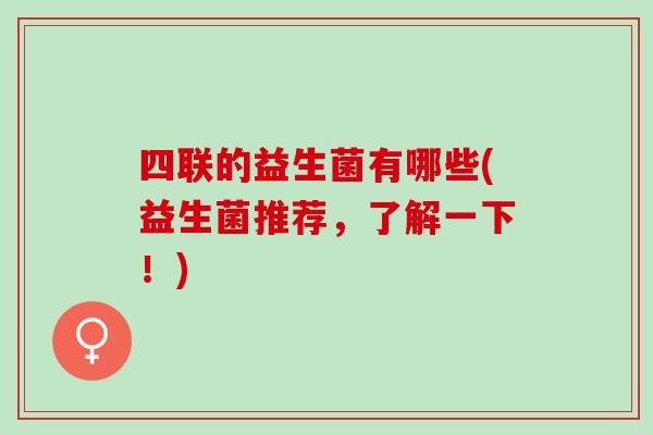 四联的益生菌有哪些(益生菌推荐，了解一下！)