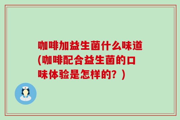 咖啡加益生菌什么味道(咖啡配合益生菌的口味体验是怎样的？)