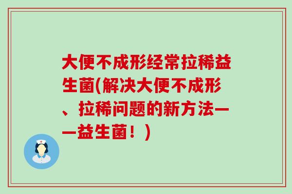 大便不成形经常拉稀益生菌(解决大便不成形、拉稀问题的新方法——益生菌！)