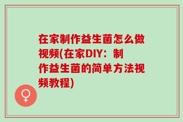 在家制作益生菌怎么做视频(在家DIY：制作益生菌的简单方法视频教程)