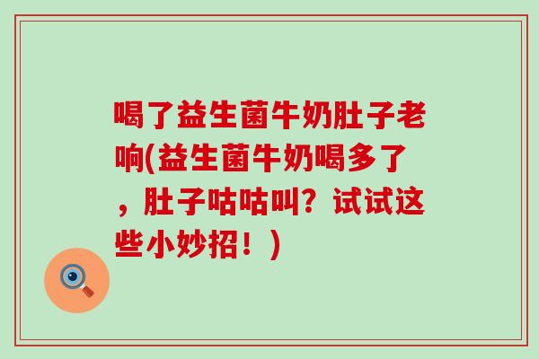 喝了益生菌牛奶肚子老响(益生菌牛奶喝多了，肚子咕咕叫？试试这些小妙招！)