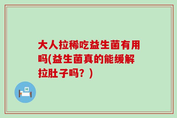 大人拉稀吃益生菌有用吗(益生菌真的能缓解拉肚子吗？)