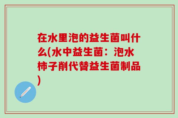 在水里泡的益生菌叫什么(水中益生菌：泡水柿子削代替益生菌制品)
