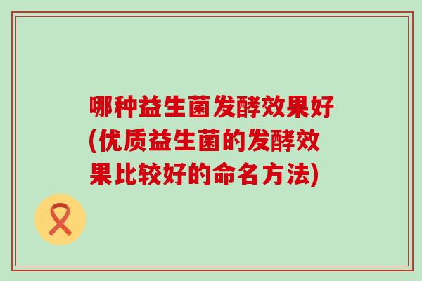 哪种益生菌发酵效果好(优质益生菌的发酵效果比较好的命名方法)