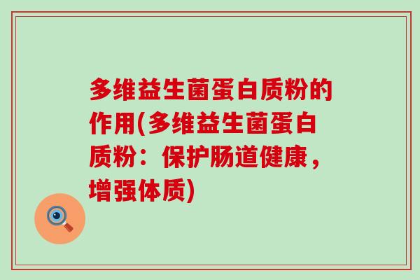 多维益生菌蛋白质粉的作用(多维益生菌蛋白质粉：保护肠道健康，增强体质)