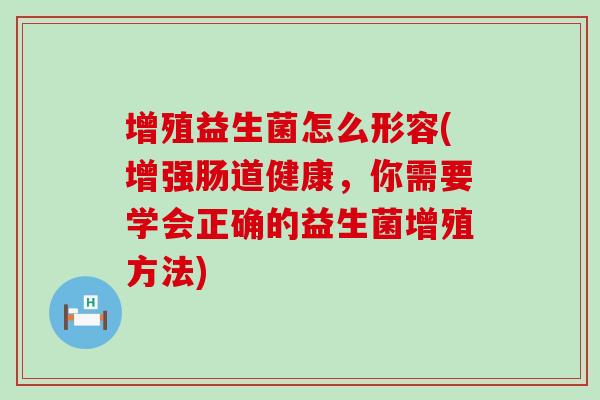 增殖益生菌怎么形容(增强肠道健康，你需要学会正确的益生菌增殖方法)