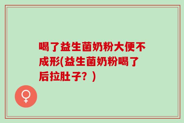 喝了益生菌奶粉大便不成形(益生菌奶粉喝了后拉肚子？)