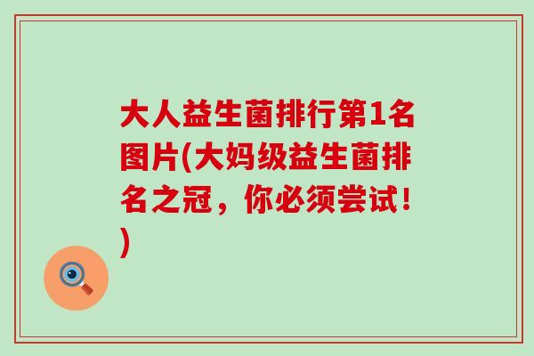 大人益生菌排行第1名图片(大妈级益生菌排名之冠，你必须尝试！)