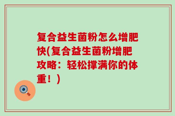 复合益生菌粉怎么增肥快(复合益生菌粉增肥攻略：轻松撑满你的体重！)