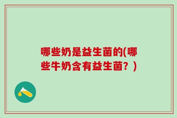 哪些奶是益生菌的(哪些牛奶含有益生菌？)