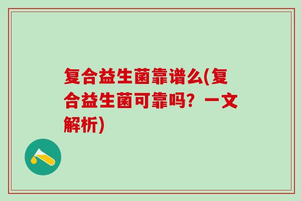 复合益生菌靠谱么(复合益生菌可靠吗？一文解析)