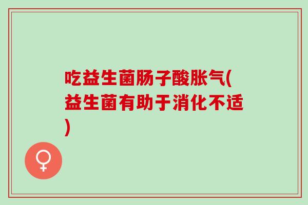 吃益生菌肠子酸(益生菌有助于消化不适)
