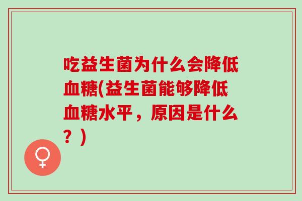 吃益生菌为什么会降低(益生菌能够降低水平，原因是什么？)