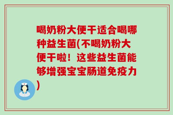 喝奶粉大便干适合喝哪种益生菌(不喝奶粉大便干啦！这些益生菌能够增强宝宝肠道力)