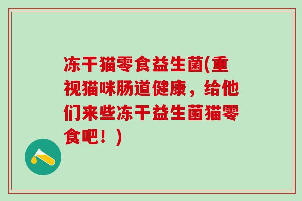冻干猫零食益生菌(重视猫咪肠道健康，给他们来些冻干益生菌猫零食吧！)