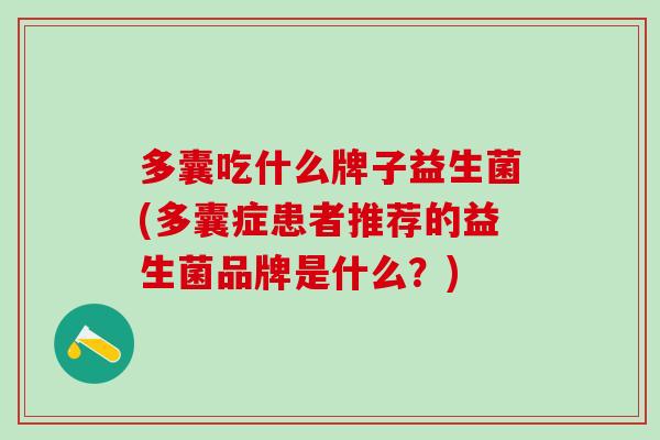 多囊吃什么牌子益生菌(多囊症患者推荐的益生菌品牌是什么？)